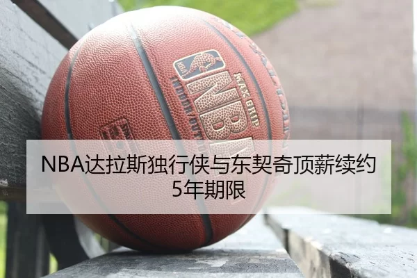 NBA达拉斯独行侠与东契奇顶薪续约5年期限